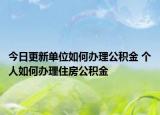 今日更新單位如何辦理公積金 個人如何辦理住房公積金