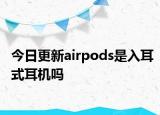 今日更新airpods是入耳式耳機(jī)嗎