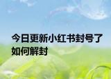 今日更新小紅書封號了如何解封