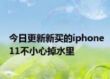今日更新新買的iphone11不小心掉水里