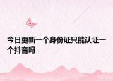 今日更新一個身份證只能認(rèn)證一個抖音嗎