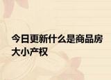 今日更新什么是商品房大小產(chǎn)權(quán)