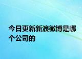 今日更新新浪微博是哪個公司的