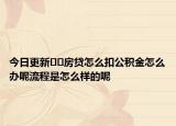 今日更新??房貸怎么扣公積金怎么辦呢流程是怎么樣的呢