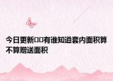 今日更新??有誰(shuí)知道套內(nèi)面積算不算贈(zèng)送面積