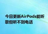 今日更新AirPods能聽歌但聽不到電話