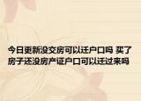 今日更新沒交房可以遷戶口嗎 買了房子還沒房產(chǎn)證戶口可以遷過來嗎