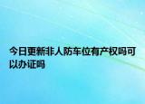 今日更新非人防車位有產(chǎn)權(quán)嗎可以辦證嗎