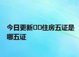 今日更新??住房五證是哪五證
