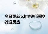 今日更新tcl電視機遙控器沒反應(yīng)