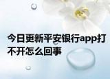 今日更新平安銀行app打不開怎么回事