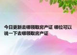 今日更新去哪領(lǐng)取房產(chǎn)證 哪位可以說一下去哪領(lǐng)取房產(chǎn)證