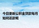 今日更新公積金貸款每月如何還款呢