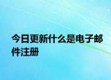 今日更新什么是電子郵件注冊(cè)