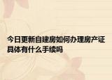 今日更新自建房如何辦理房產(chǎn)證具體有什么手續(xù)嗎