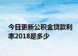 今日更新公積金貸款利率2018是多少