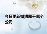 今日更新微博屬于哪個(gè)公司