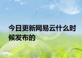 今日更新網(wǎng)易云什么時(shí)候發(fā)布的