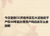 今日更新??濟(jì)南市藍(lán)石大溪地房子產(chǎn)權(quán)40年能辦理落戶嗎應(yīng)該怎么查詢呢