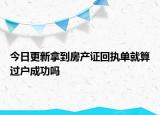 今日更新拿到房產(chǎn)證回執(zhí)單就算過戶成功嗎