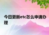 今日更新etc怎么申請(qǐng)辦理