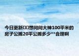 今日更新??想問問大神100平米的房子公攤20平公攤多少**合理啊