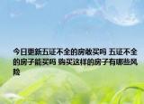 今日更新五證不全的房敢買嗎 五證不全的房子能買嗎 購買這樣的房子有哪些風(fēng)險
