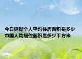 今日更新個(gè)人平均住房面積是多少 中國(guó)人均居住面積是多少平方米