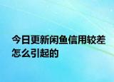 今日更新閑魚信用較差怎么引起的