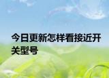 今日更新怎樣看接近開(kāi)關(guān)型號(hào)