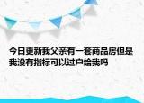 今日更新我父親有一套商品房但是我沒有指標可以過戶給我嗎