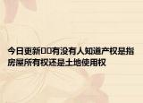 今日更新??有沒有人知道產(chǎn)權(quán)是指房屋所有權(quán)還是土地使用權(quán)