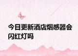 今日更新酒店煙感器會(huì)閃紅燈嗎