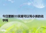 今日更新??買房可以寫小孩的名字嗎