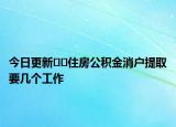 今日更新??住房公積金消戶提取要幾個工作