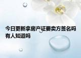 今日更新拿房產(chǎn)證要賣方簽名嗎有人知道嗎