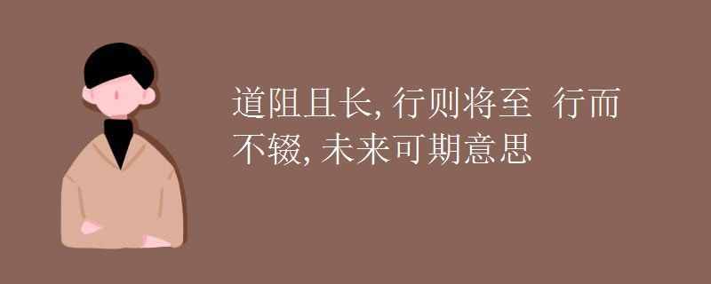 道阻且長,行則將至 行而不輟,未來可期意思