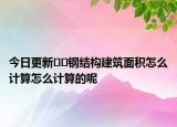 今日更新??鋼結(jié)構(gòu)建筑面積怎么計算怎么計算的呢