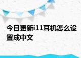 今日更新i11耳機(jī)怎么設(shè)置成中文