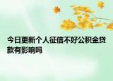 今日更新個人征信不好公積金貸款有影響嗎