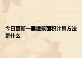今日更新一層建筑面積計算方法是什么