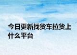 今日更新找貨車?yán)浬鲜裁雌脚_(tái)