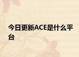 今日更新ACE是什么平臺