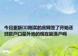 今日更新??剛買(mǎi)的房網(wǎng)簽了開(kāi)始還貸款戶口是外地的現(xiàn)在能落戶嗎