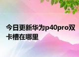 今日更新華為p40pro雙卡槽在哪里
