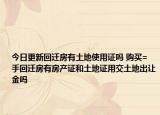 今日更新回遷房有土地使用證嗎 購買=手回遷房有房產(chǎn)證和土地證用交土地出讓金嗎
