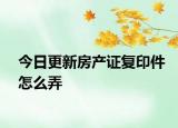 今日更新房產(chǎn)證復(fù)印件怎么弄
