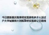 今日更新重慶陳家橋安置房有多少人沒過戶大學(xué)城重師大到陳家橋安置房公交路線