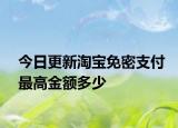 今日更新淘寶免密支付最高金額多少