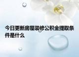 今日更新房屋裝修公積金提取條件是什么